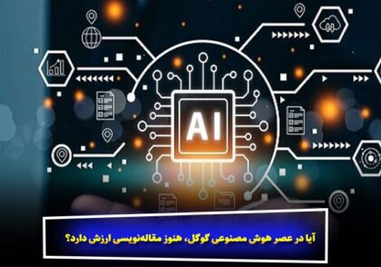 آیا در عصر هوش مصنوعی گوگل، هنوز مقاله‌نویسی ارزش دارد؟