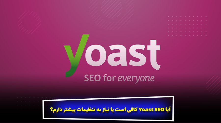 آیا Yoast SEO کافی است یا نیاز به تنظیمات بیشتر دارم؟